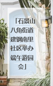 石景山八角街道建钢南里社区举办端午游园会