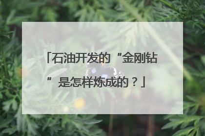 石油开发的“金刚钻”是怎样炼成的？