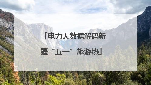 电力大数据解码新疆“五一”旅游热