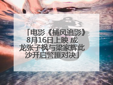 电影《捕风追影》8月16日上映 成龙张子枫与梁家辉此沙开启警匪对决