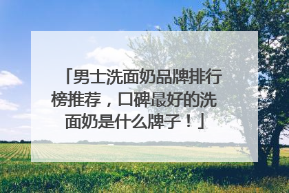 男士洗面奶品牌排行榜推荐，口碑最好的洗面奶是什么牌子！