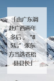由广东调赴广西两年多后，“85后”张东方当选苍梧县县长