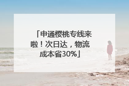 申通樱桃专线来啦！次日达，物流成本省30%