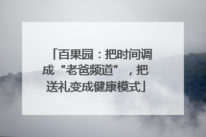 百果园：把时间调成“老爸频道”，把送礼变成健康模式