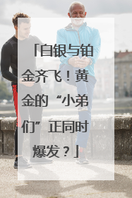 白银与铂金齐飞！黄金的“小弟们”正同时爆发？