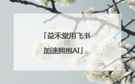 益禾堂用飞书加速拥抱AI
