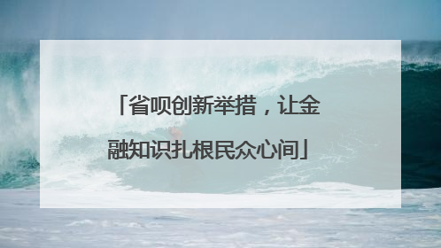 省呗创新举措，让金融知识扎根民众心间