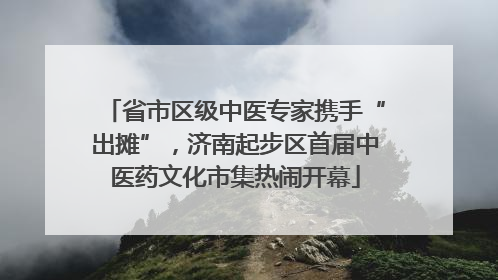 省市区级中医专家携手“出摊”，济南起步区首届中医药文化市集热闹开幕