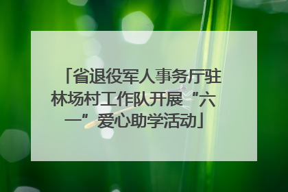 省退役军人事务厅驻林场村工作队开展“六一”爱心助学活动