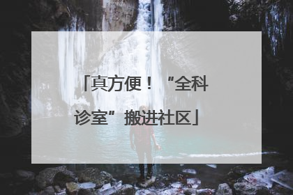 真方便！“全科诊室”搬进社区