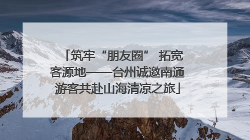 筑牢“朋友圈” 拓宽客源地——台州诚邀南通游客共赴山海清凉之旅