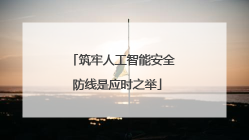 筑牢人工智能安全防线是应时之举