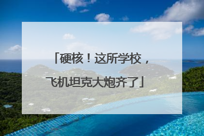 硬核！这所学校，飞机坦克大炮齐了