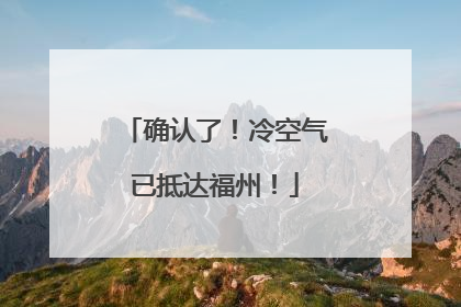 确认了！冷空气已抵达福州！