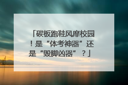 碳板跑鞋风靡校园！是“体考神器”还是“毁脚凶器”？