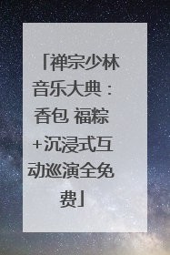 禅宗少林音乐大典：香包 福粽+沉浸式互动巡演全免费