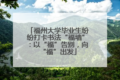 福州大学毕业生纷纷打卡书法“福墙”：以“福”告别，向“福”出发