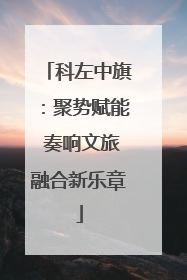 科左中旗：聚势赋能 奏响文旅融合新乐章