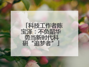 科技工作者陈宝泽：不负韶华 勇当新时代科研“追梦者”