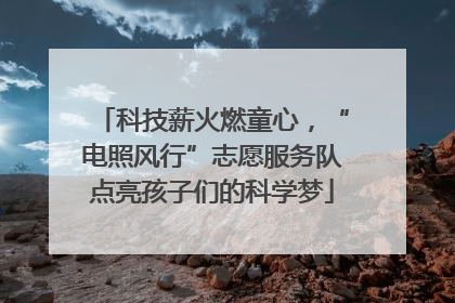 科技薪火燃童心，“电照风行”志愿服务队点亮孩子们的科学梦