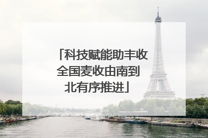 科技赋能助丰收 全国麦收由南到北有序推进