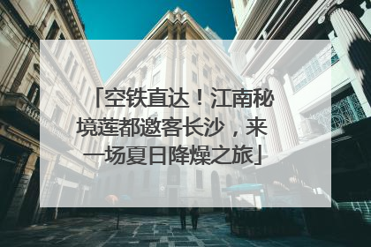 空铁直达！江南秘境莲都邀客长沙，来一场夏日降燥之旅