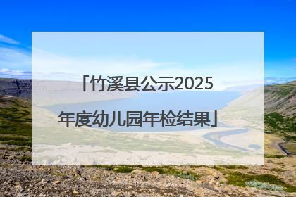 竹溪县公示2025年度幼儿园年检结果