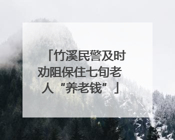 竹溪民警及时劝阻保住七旬老人“养老钱”