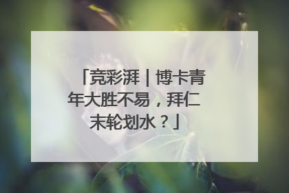 竞彩湃｜博卡青年大胜不易，拜仁末轮划水？