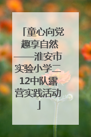 童心向党 趣享自然——淮安市实验小学二12中队露营实践活动