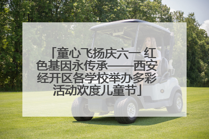童心飞扬庆六一 红色基因永传承——西安经开区各学校举办多彩活动欢度儿童节