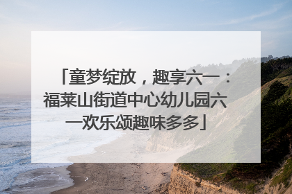 童梦绽放，趣享六一：福莱山街道中心幼儿园六一欢乐颂趣味多多