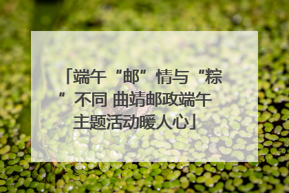 端午“邮”情与“粽”不同 曲靖邮政端午主题活动暖人心