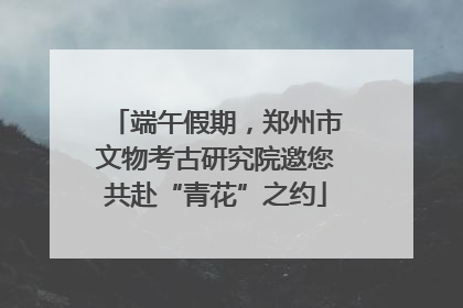端午假期，郑州市文物考古研究院邀您共赴“青花”之约