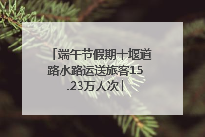 端午节假期十堰道路水路运送旅客15.23万人次