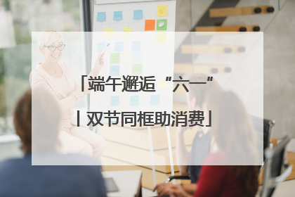 端午邂逅“六一”丨双节同框助消费