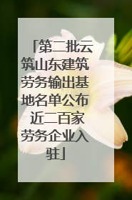 第二批云筑山东建筑劳务输出基地名单公布 近二百家劳务企业入驻