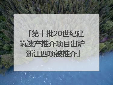 第十批20世纪建筑遗产推介项目出炉 浙江四项被推介