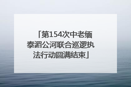 第154次中老缅泰湄公河联合巡逻执法行动圆满结束
