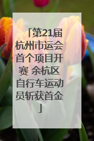 第21届杭州市运会首个项目开赛 余杭区自行车运动员斩获首金