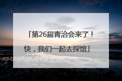 第26届青洽会来了！快，我们一起去探馆