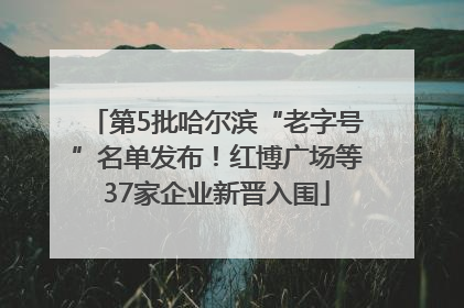 第5批哈尔滨“老字号”名单发布！红博广场等37家企业新晋入围