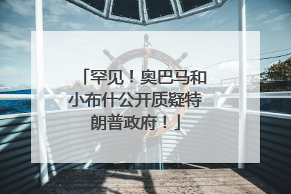 罕见！奥巴马和小布什公开质疑特朗普政府！