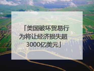 美国破坏贸易行为将让经济损失超3000亿美元
