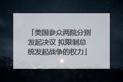 美国参众两院分别发起决议 拟限制总统发起战争的权力