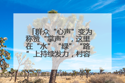 群众“心声”变为称赞“掌声”，这里在“水”“绿”“路”上持续发力，村容村貌焕然一新