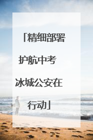 精细部署护航中考 冰城公安在行动