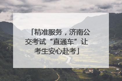 精准服务，济南公交考试“直通车”让考生安心赴考