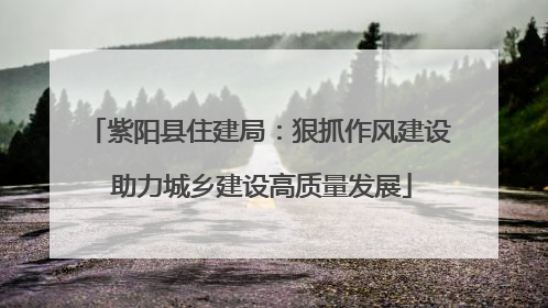 紫阳县住建局：狠抓作风建设 助力城乡建设高质量发展