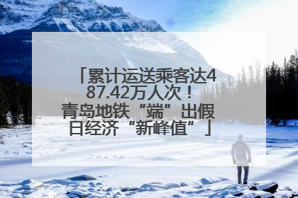 累计运送乘客达487.42万人次！青岛地铁“端”出假日经济“新峰值”